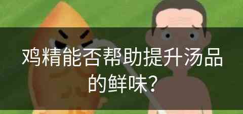 鸡精能否帮助提升汤品的鲜味？